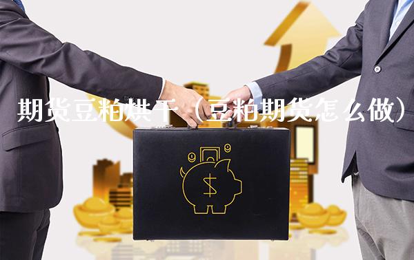 期货豆粕烘干（豆粕期货怎么做） (https://www.njaxzs.com/) 期货直播间 第1张