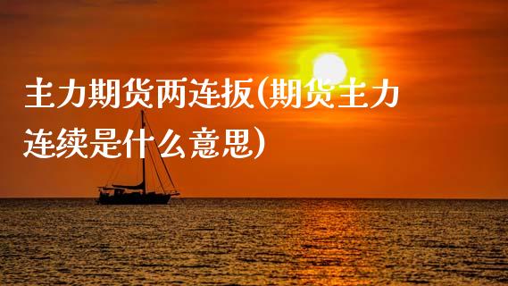 主力期货两连扳(期货主力连续是什么意思) (https://www.njaxzs.com/) 期货直播间 第1张