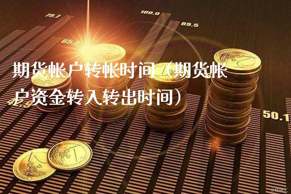 期货帐户转帐时间（期货帐户资金转入转出时间） (https://www.njaxzs.com/) 期货直播间 第1张
