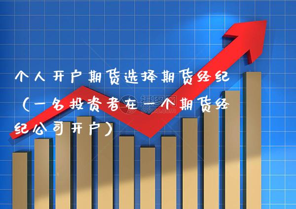 个人开户期货选择期货经纪（一名投资者在一个期货经纪公司开户） (https://www.njaxzs.com/) 期货直播间 第1张