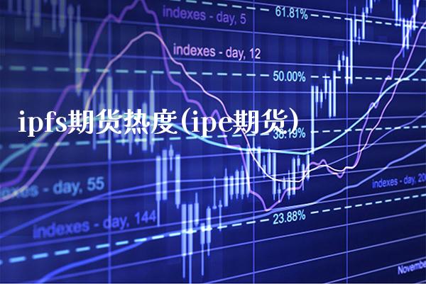 ipfs期货热度(ipe期货) (https://www.njaxzs.com/) 期货直播间 第1张