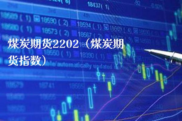 煤炭期货2202（煤炭期货指数） (https://www.njaxzs.com/) 期货直播间 第1张