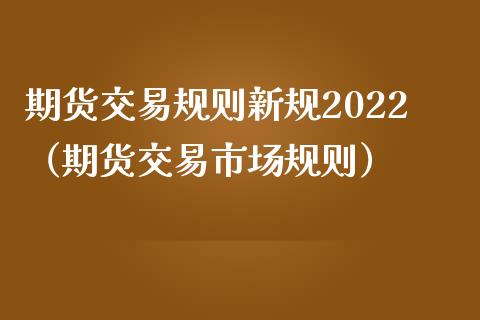 期货交易规则新规2022（期货交易市场规则） (https://www.njaxzs.com/) 期货行情 第1张