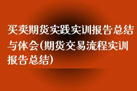 买卖期货实践实训报告总结与体会(期货交易流程实训报告总结) (https://www.njaxzs.com/) 内盘期货 第1张