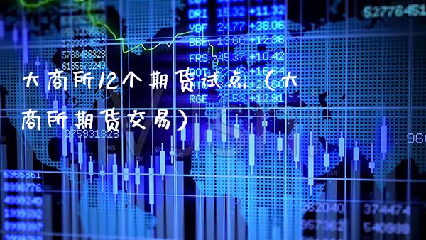 大商所12个期货试点（大商所期货交易） (https://www.njaxzs.com/) 期货直播间 第1张