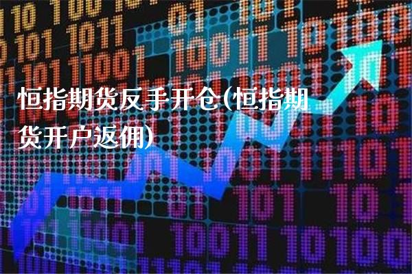 恒指期货反手开仓(恒指期货开户返佣) (https://www.njaxzs.com/) 期货直播间 第1张