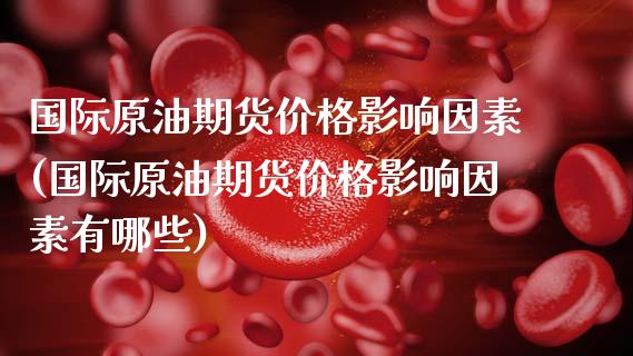 国际原油期货影响因素(国际原油期货影响因素有哪些) (https://www.njaxzs.com/) 期货直播间 第1张