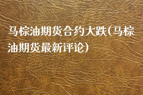 马棕油期货合约大跌(马棕油期货最新评论) (https://www.njaxzs.com/) 期货开户 第1张