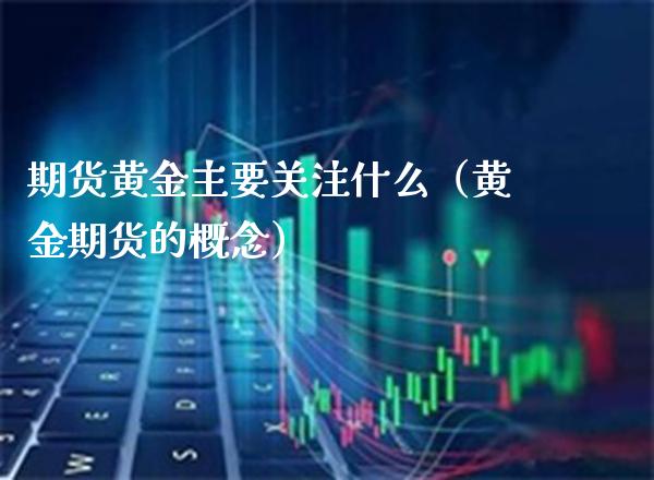 期货黄金主要关注什么（黄金期货的概念） (https://www.njaxzs.com/) 内盘期货 第1张