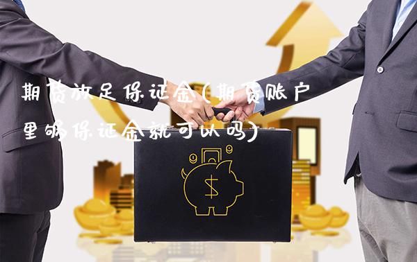 期货放足保证金(期货账户里够保证金就可以吗) (https://www.njaxzs.com/) 内盘期货 第1张