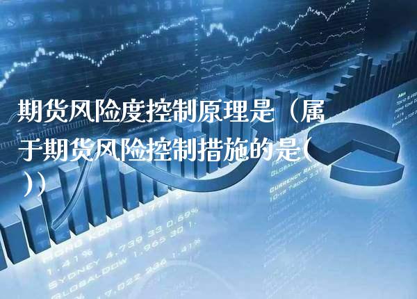 期货风险度控制原理是（属于期货风险控制措施的是( )） (https://www.njaxzs.com/) 期货开户 第1张