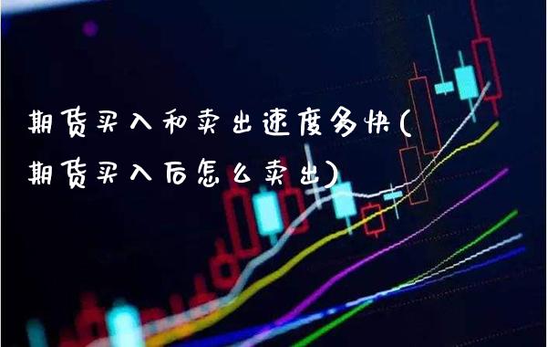期货买入和卖出速度多快(期货买入后怎么卖出) (https://www.njaxzs.com/) 黄金期货 第1张