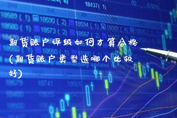 期货账户评级如何才算合格(期货账户类型选哪个比较好) (https://www.njaxzs.com/) 期货投资 第1张