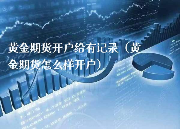 黄金期货开户给有记录（黄金期货怎么样开户） (https://www.njaxzs.com/) 内盘期货 第1张
