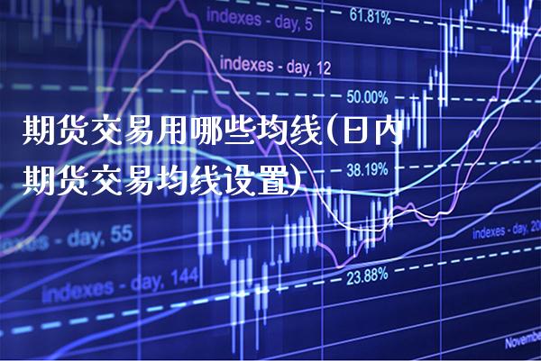 期货交易用哪些均线(日内期货交易均线设置) (https://www.njaxzs.com/) 期货投资 第1张