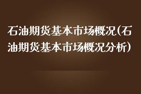 石油期货基本市场概况(石油期货基本市场概况分析) 期货直播间 第1张-爱新财经 石油期货基本市场概况(石油期货基本市场概况分析) (https://www.njaxzs.com/) 期货直播间 第1张