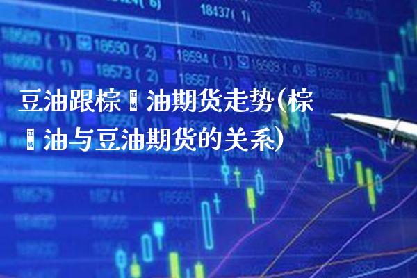 豆油跟棕榈油期货走势(棕榈油与豆油期货的关系) (https://www.njaxzs.com/) 期货行情 第1张