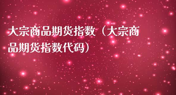 大宗商品期货指数（大宗商品期货指数代码） (https://www.njaxzs.com/) 内盘期货 第1张