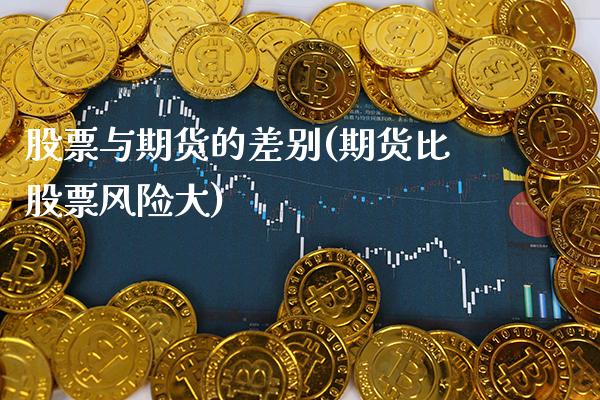 股票与期货的差别(期货比股票风险大) (https://www.njaxzs.com/) 期货直播间 第1张