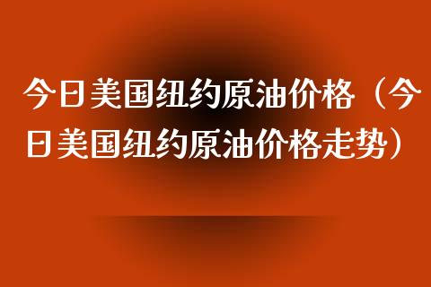 今日美国纽约原油（今日美国纽约原油走势） (https://www.njaxzs.com/) 内盘期货 第1张