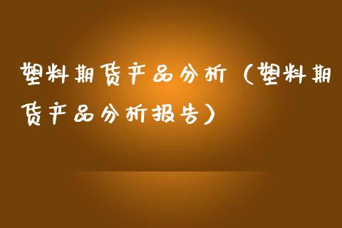 塑料期货产品分析（塑料期货产品分析报告） (https://www.njaxzs.com/) 内盘期货 第1张