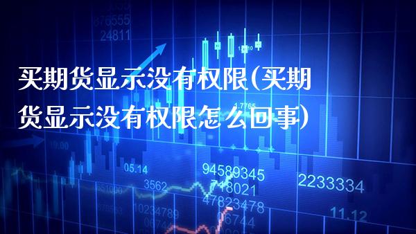 买期货显示没有权限(买期货显示没有权限怎么回事) (https://www.njaxzs.com/) 黄金期货 第1张