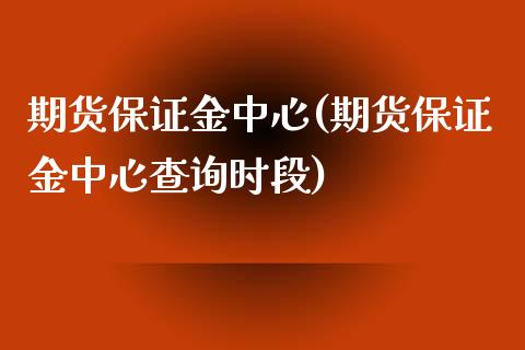 期货保证金中心(期货保证金中心查询时段) (https://www.njaxzs.com/) 期货直播间 第1张