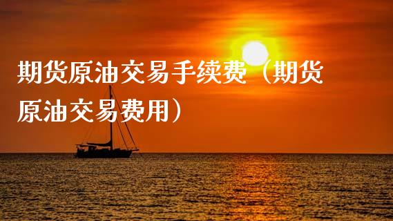 期货原油交易手续费（期货原油交易费用） (https://www.njaxzs.com/) 期货直播间 第1张