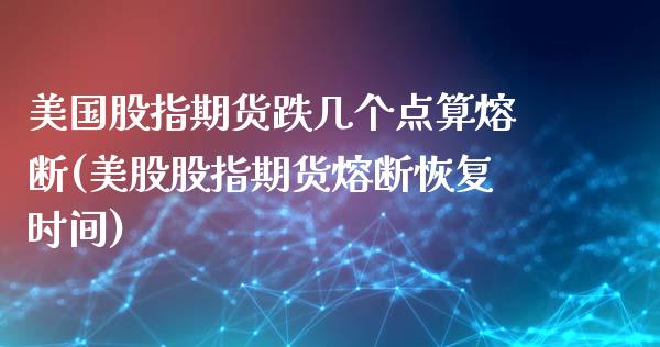 美国股指期货跌几个点算熔断(美股股指期货熔断恢复时间) (https://www.njaxzs.com/) 原油期货 第1张