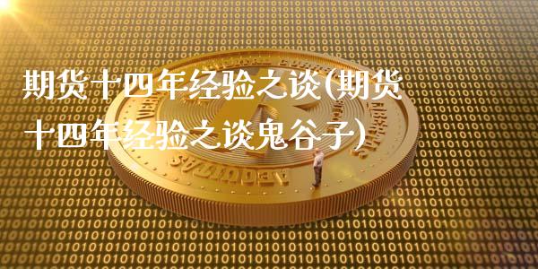 期货十四年经验之谈(期货十四年经验之谈鬼谷子) (https://www.njaxzs.com/) 期货直播间 第1张