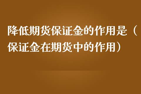 降低期货保证金的作用是(保证金在期货中的作用) 期货直播间 第1张-爱新财经 降低期货保证金的作用是(保证金在期货中的作用) (https://www.njaxzs.com/) 期货直播间 第1张