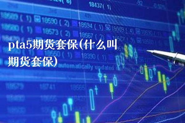 pta5期货套保(什么叫期货套保) (https://www.njaxzs.com/) 期货投资 第1张