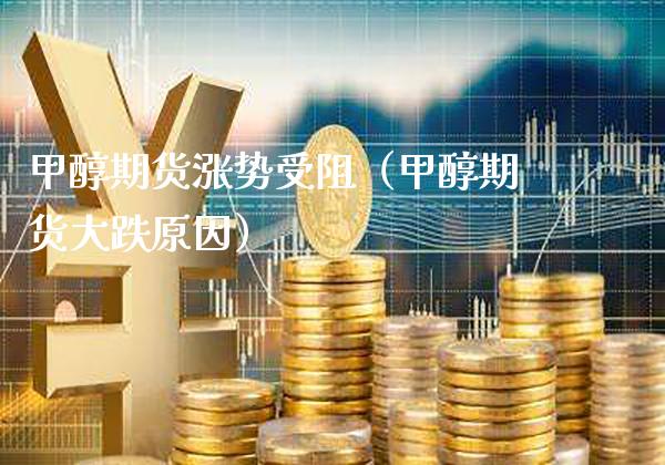 甲醇期货涨势受阻（甲醇期货大跌原因） (https://www.njaxzs.com/) 内盘期货 第1张