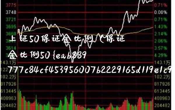 上证50保证金比例(保证金比例50) 期货行情 第1张-爱新财经 上证50保证金比例(保证金比例50) (https://www.njaxzs.com/) 期货行情 第1张