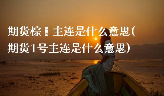 期货棕榈主连是什么意思(期货1号主连是什么意思) (https://www.njaxzs.com/) 内盘期货 第1张