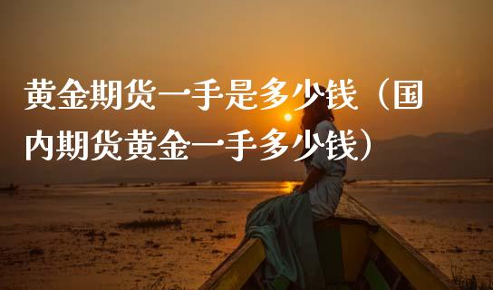 黄金期货一手是多少钱（国内期货黄金一手多少钱） (https://www.njaxzs.com/) 期货行情 第1张