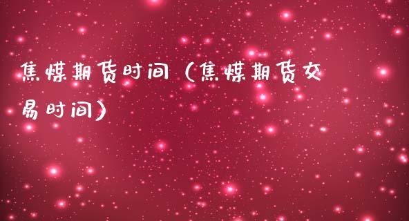 焦煤期货时间（焦煤期货交易时间） (https://www.njaxzs.com/) 内盘期货 第1张