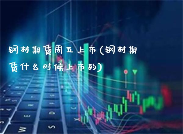钢材期货周五上市(钢材期货什么时候上市的) (https://www.njaxzs.com/) 黄金期货 第1张