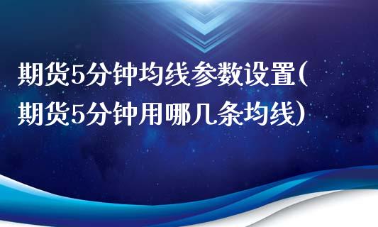 期货5分钟均线参数设置(期货5分钟用哪几条均线) (https://www.njaxzs.com/) 期货行情 第1张