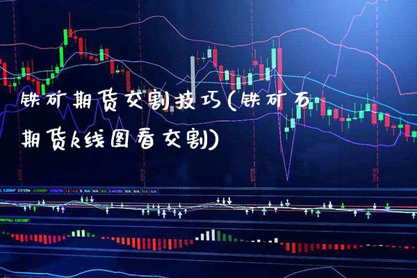 铁矿期货交割技巧(铁矿石期货k线图看交割) (https://www.njaxzs.com/) 期货直播间 第1张