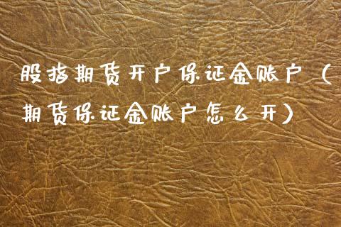 股指期货开户保证金账户（期货保证金账户怎么开） (https://www.njaxzs.com/) 期货直播间 第1张
