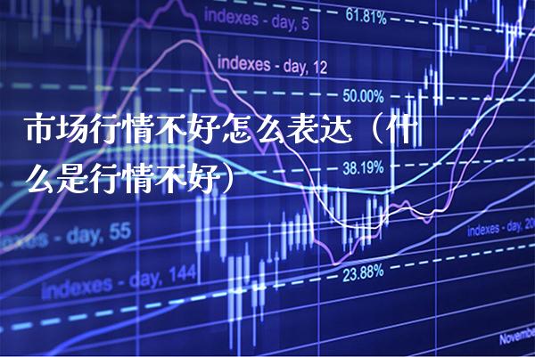 市场行情不好怎么表达（什么是行情不好） (https://www.njaxzs.com/) 内盘期货 第1张