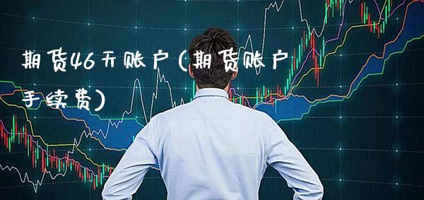 期货46天账户(期货账户手续费) (https://www.njaxzs.com/) 黄金期货 第1张