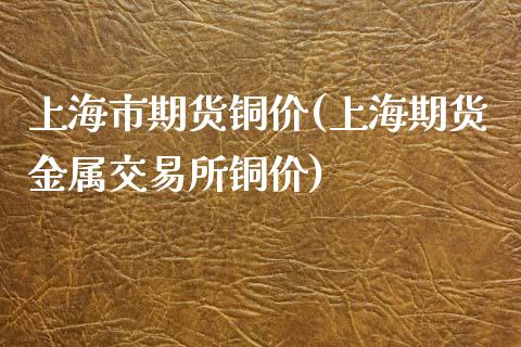 上海市期货铜价(上海期货金属交易所铜价) (https://www.njaxzs.com/) 期货行情 第1张