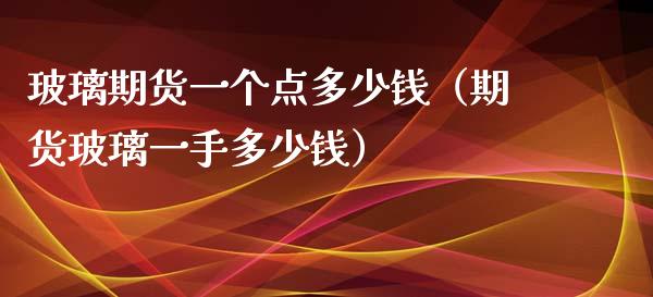 玻璃期货一个点多少钱（期货玻璃一手多少钱） (https://www.njaxzs.com/) 期货行情 第1张