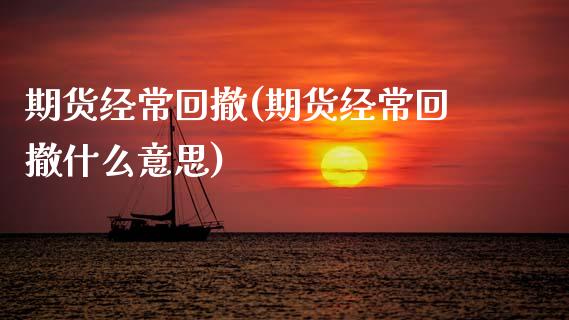 期货经常回撤(期货经常回撤什么意思) (https://www.njaxzs.com/) 期货直播间 第1张