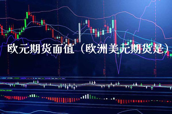 欧元期货面值（欧洲美元期货是） (https://www.njaxzs.com/) 期货直播间 第1张