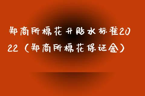郑商所棉花升贴水标准2022（郑商所棉花保证金） (https://www.njaxzs.com/) 黄金期货 第1张