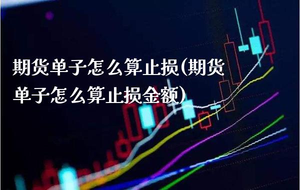 期货单子怎么算止损(期货单子怎么算止损金额) (https://www.njaxzs.com/) 期货直播间 第1张