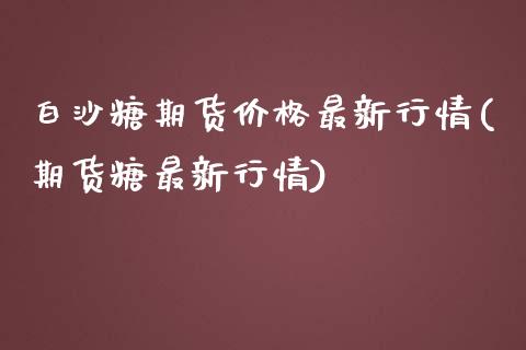 白沙糖期货价格最新行情(期货糖最新行情) (https://www.njaxzs.com/) 原油期货 第1张